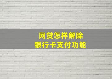 网贷怎样解除银行卡支付功能