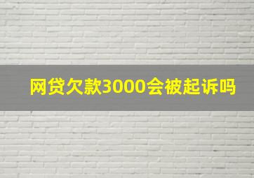 网贷欠款3000会被起诉吗