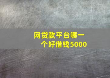 网贷款平台哪一个好借钱5000