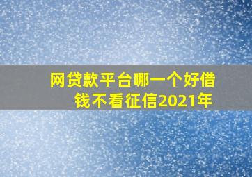 网贷款平台哪一个好借钱不看征信2021年