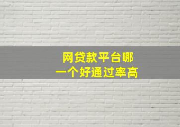 网贷款平台哪一个好通过率高