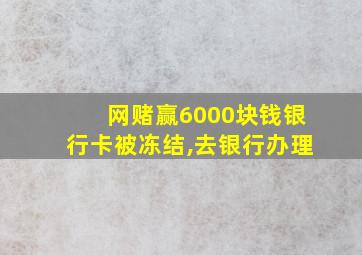 网赌赢6000块钱银行卡被冻结,去银行办理