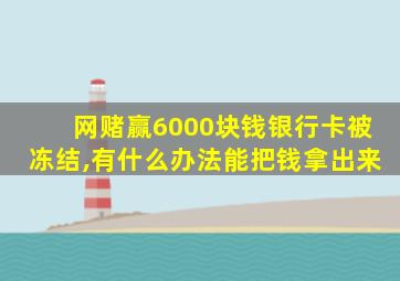 网赌赢6000块钱银行卡被冻结,有什么办法能把钱拿出来