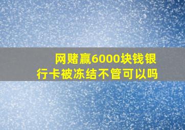 网赌赢6000块钱银行卡被冻结不管可以吗