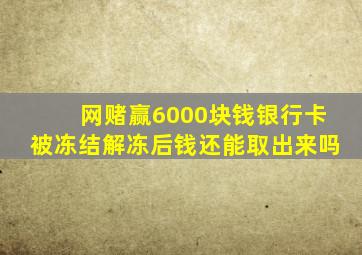 网赌赢6000块钱银行卡被冻结解冻后钱还能取出来吗