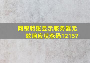 网银转账显示服务器无效响应状态码12157