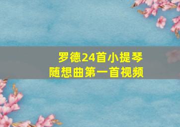 罗德24首小提琴随想曲第一首视频