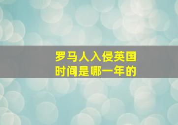 罗马人入侵英国时间是哪一年的