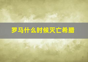 罗马什么时候灭亡希腊