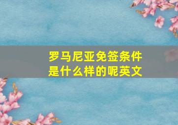 罗马尼亚免签条件是什么样的呢英文