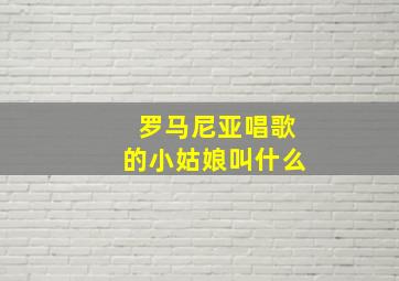 罗马尼亚唱歌的小姑娘叫什么