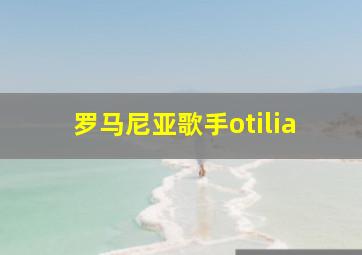 罗马尼亚歌手otilia