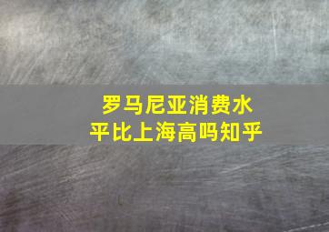 罗马尼亚消费水平比上海高吗知乎