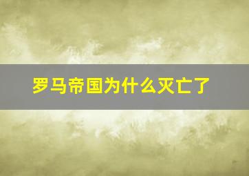 罗马帝国为什么灭亡了