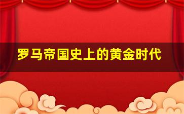 罗马帝国史上的黄金时代