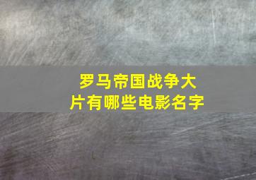 罗马帝国战争大片有哪些电影名字