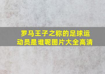 罗马王子之称的足球运动员是谁呢图片大全高清