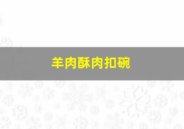 羊肉酥肉扣碗