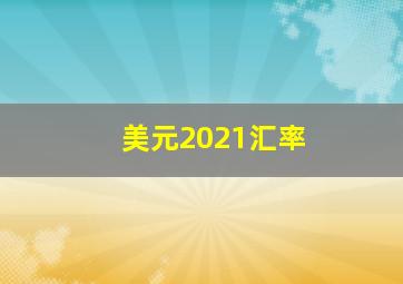 美元2021汇率