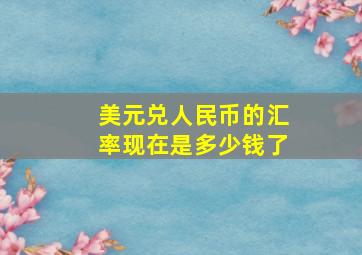 美元兑人民币的汇率现在是多少钱了