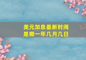 美元加息最新时间是哪一年几月几日