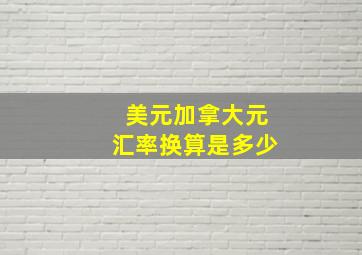 美元加拿大元汇率换算是多少