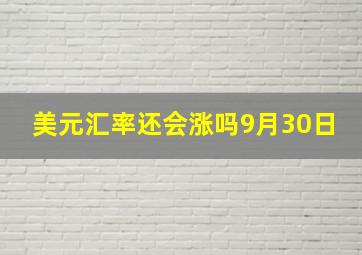 美元汇率还会涨吗9月30日