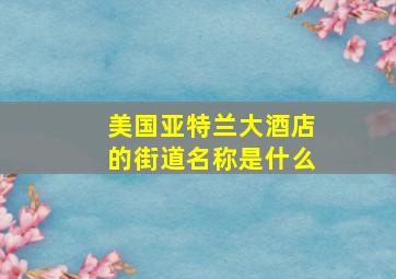 美国亚特兰大酒店的街道名称是什么