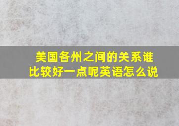 美国各州之间的关系谁比较好一点呢英语怎么说