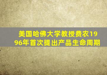 美国哈佛大学教授费农1996年首次提出产品生命周期