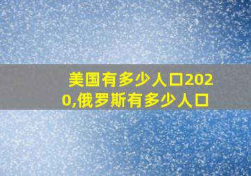 美国有多少人口2020,俄罗斯有多少人口