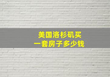 美国洛杉矶买一套房子多少钱