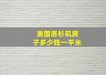 美国洛杉矶房子多少钱一平米