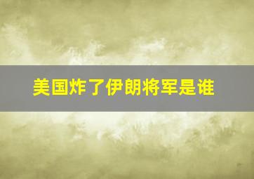 美国炸了伊朗将军是谁