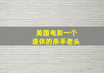 美国电影一个退休的杀手老头