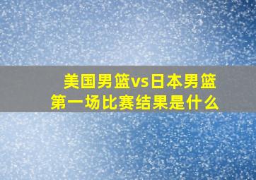 美国男篮vs日本男篮第一场比赛结果是什么