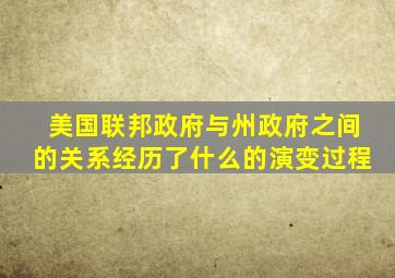 美国联邦政府与州政府之间的关系经历了什么的演变过程