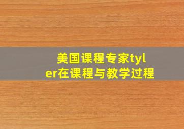 美国课程专家tyler在课程与教学过程