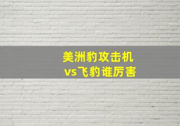 美洲豹攻击机vs飞豹谁厉害