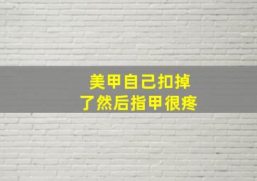 美甲自己扣掉了然后指甲很疼