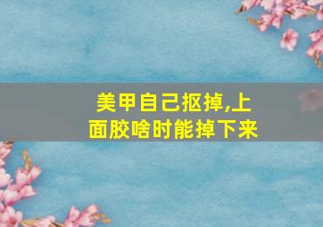 美甲自己抠掉,上面胶啥时能掉下来