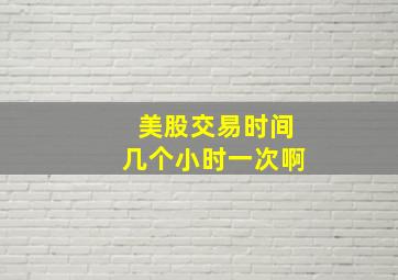 美股交易时间几个小时一次啊