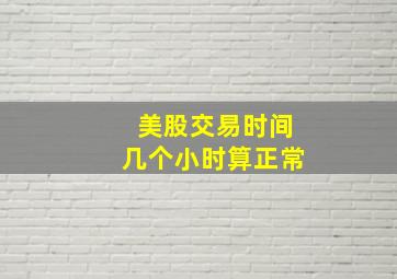 美股交易时间几个小时算正常