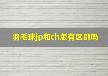 羽毛球jp和ch版有区别吗