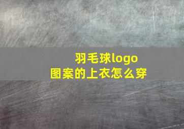 羽毛球logo图案的上衣怎么穿