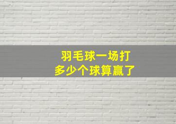 羽毛球一场打多少个球算赢了