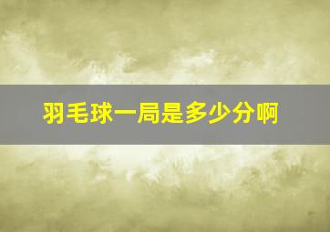 羽毛球一局是多少分啊