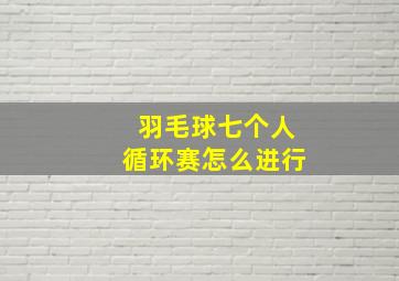 羽毛球七个人循环赛怎么进行