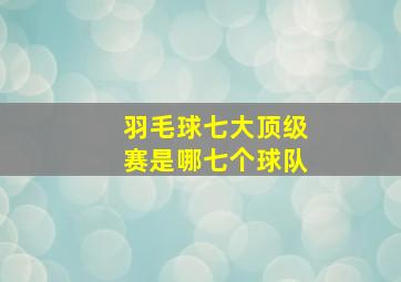 羽毛球七大顶级赛是哪七个球队