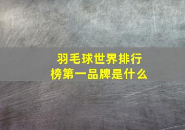 羽毛球世界排行榜第一品牌是什么